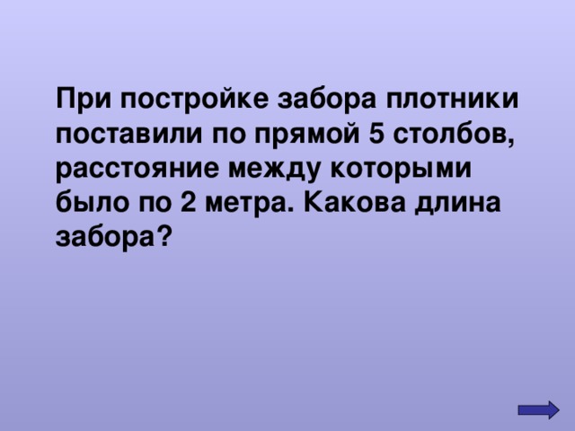 При постройке забора плотники поставили по прямой 5 столбов, расстояние между которыми было по 2 метра. Какова длина забора? 