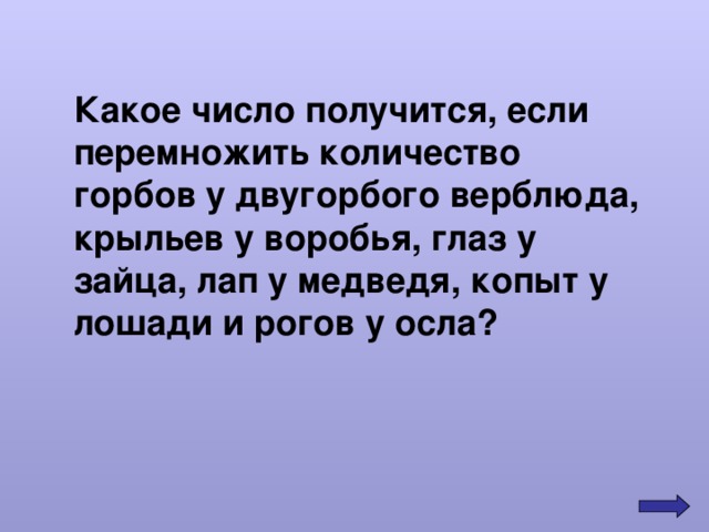 Какое число получится, если перемножить количество горбов у двугорбого верблюда, крыльев у воробья, глаз у зайца, лап у медведя, копыт у лошади и рогов у осла? 