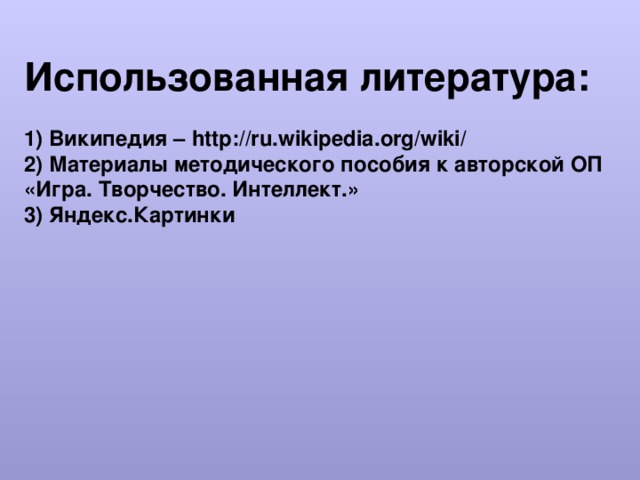 Использованная литература:  1) Википедия – http://ru.wikipedia.org/wiki/ 2) Материалы методического пособия к авторской ОП «Игра. Творчество. Интеллект.» 3) Яндекс.Картинки  