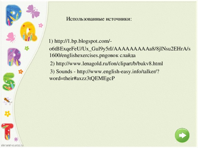 Использованные источники:  1) http://1.bp.blogspot.com/-o6tBExqeFeU/Ux_Gul9y5rI/AAAAAAAAAa8/8jlNsu2EHrA/s1600/englishexercises.pngовок слайда  2) http://www.lenagold.ru/fon/clipart/b/bukv8.html  3) Sounds - http://www.english-easy.info/talker/?word=their#axzz3tQEMEgcP 