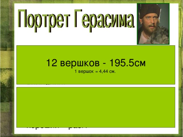  Замечательный - 1. Выдающийся, необычайно хороший. 2 .То же, что примечательный, достойный особого внимания. Славный - 1. Пользующийся славой, широко известный чем-то выдающимся. 2 .Симпатичный, очень хороший – разг. 12 вершков - 195.5см 1 вершок = 4,4 4   c м. 