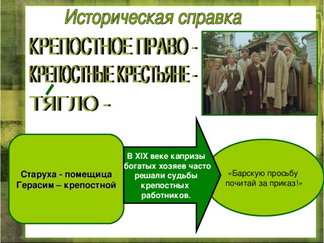 В XIX веке капризы  богатых хозяев часто  решали судьбы крепостных работников. Старуха - помещица  Герасим – крепостной «Барскую просьбу почитай за приказ!» 
