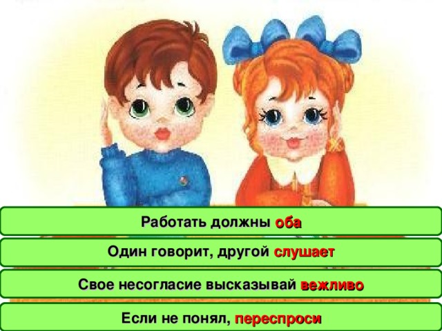 Работать должны оба Один говорит, другой слушает  Свое несогласие высказывай вежливо Если не понял, переспроси 