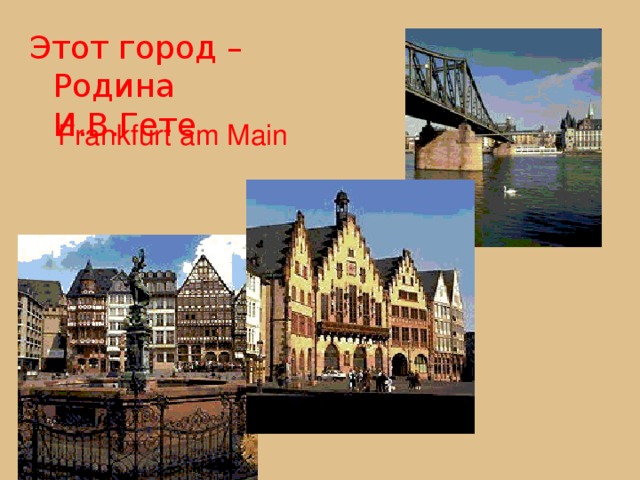 Этот город – Родина И.В.Гете Frankfurt am Main 