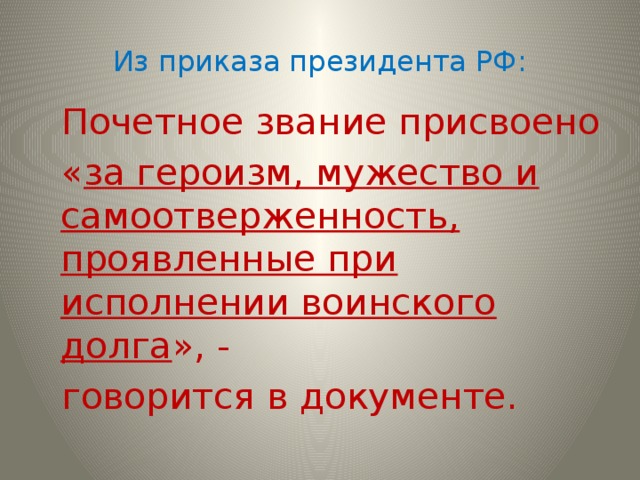 Из приказа президента РФ:  Почетное звание присвоено  « за героизм, мужество и самоотверженность, проявленные при исполнении воинского долга », -  говорится в документе. 