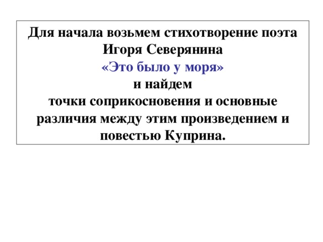 Для начала возьмем стихотворение поэта Игоря  Северянина «Это было у моря» и найдем точки соприкосновения и основные различия между этим произведением и повестью Куприна. 