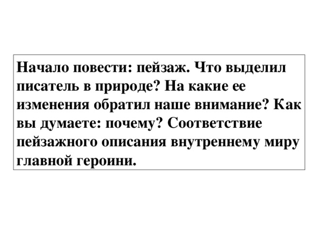 Начало повести: пейзаж. Что выделил писатель в природе? На какие ее изменения обратил наше внимание? Как вы думаете: почему? Соответствие пейзажного описания внутреннему миру главной героини. 