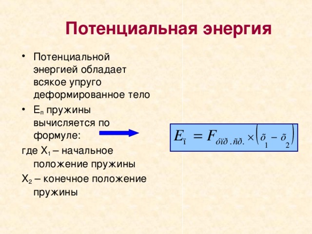 Потенциальная энергия Потенциальной энергией обладает всякое упруго деформированное тело Е п пружины вычисляется по формуле: где Х 1 – начальное положение пружины Х 2 – конечное положение пружины 