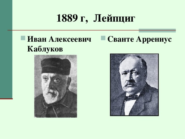 1889 г, Лейпциг  Иван Алексеевич Каблуков Сванте Аррениус 