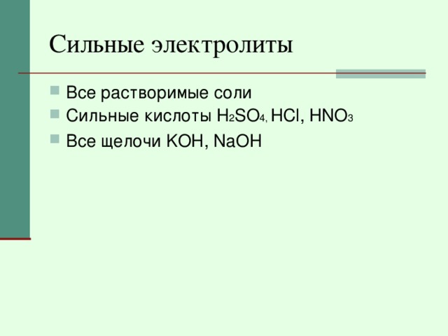 Сильные электролиты Все растворимые соли Сильные кислоты H 2 SO 4 , HCl , HNO 3 Все щелочи KOH , NaOH 
