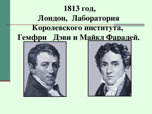 1813 год,  Лондон, Лаборатория Королевского института,  Гемфри Дэви и Майкл Фарадей.  