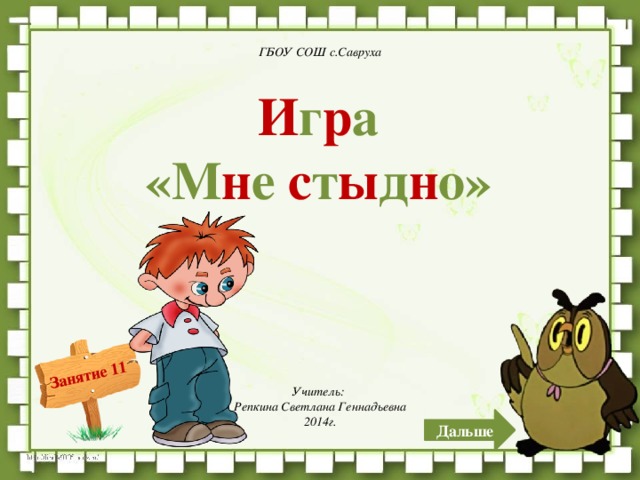 ГБОУ СОШ с.Савруха И г р а «М н е с т ы д н о»  Учитель: Репкина Светлана Геннадьевна 2014г. Дальше