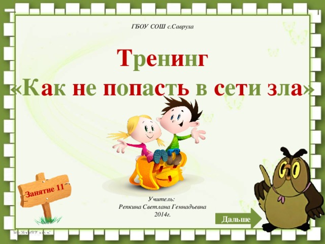 ГБОУ СОШ с.Савруха Т р е н и н г «К а к н е п о п а с т ь в с е т и з л а »  Учитель: Репкина Светлана Геннадьевна 2014г. Дальше