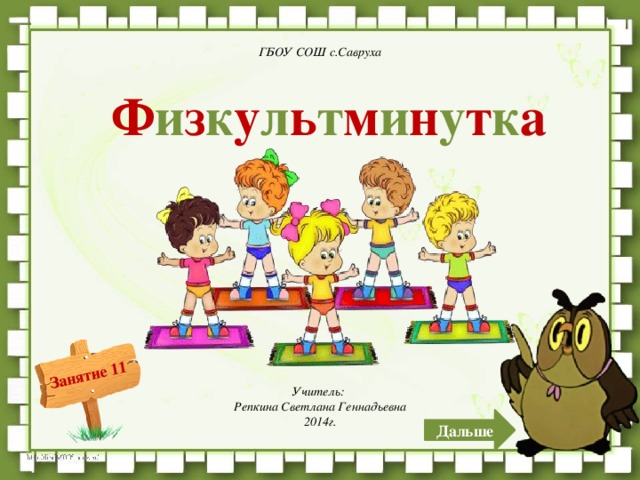ГБОУ СОШ с.Савруха Ф и з к у л ь т м и н у т к а  Учитель: Репкина Светлана Геннадьевна 2014г. Дальше