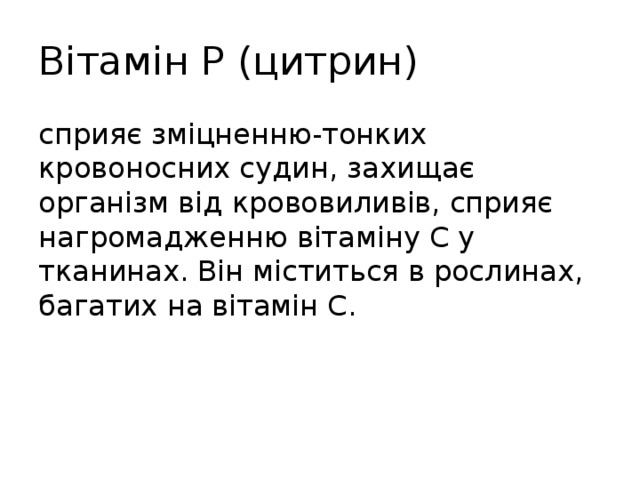 Вітамін Р (цитрин) сприяє зміцненню-тонких кровоносних судин, захищає організм від крововиливів, сприяє нагромадженню вітаміну С у тканинах. Він міститься в рослинах, багатих на вітамін С. 
