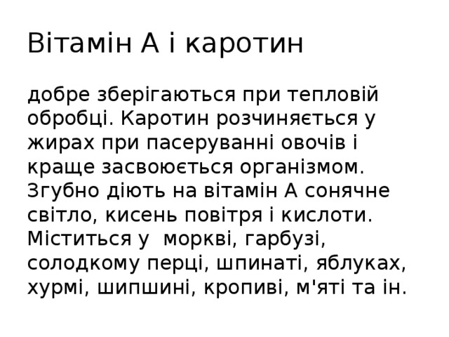 Вітамін А і каротин добре зберігаються при тепловій обробці. Каротин розчиняється у жирах при пасеруванні овочів і краще засвоюється організмом. Згубно діють на вітамін А сонячне світло, кисень повітря і кислоти. Міститься у моркві, гарбузі, солодкому перці, шпинаті, яблуках, хурмі, шипшині, кропиві, м'яті та ін. 