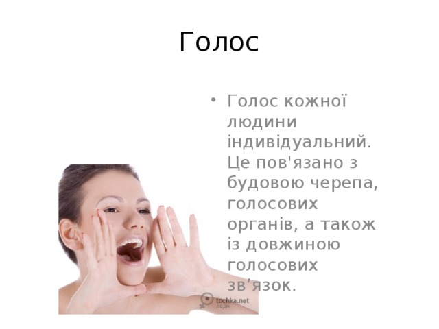 Голос Голос кожної людини індивідуальний. Це пов'язано з будовою черепа, голосових органів, а також із довжиною голосових зв’язок. 