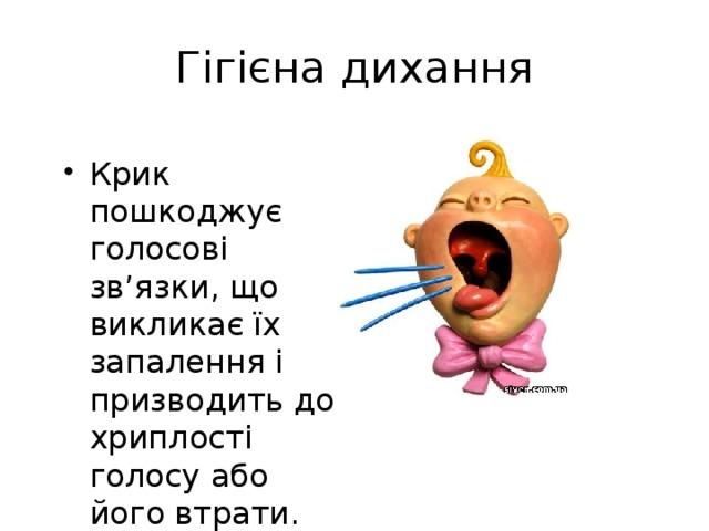 Гігієна дихання Крик пошкоджує голосові зв’язки, що викликає їх запалення і призводить до хриплості голосу або його втрати. 