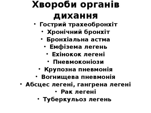 Хвороби органів дихання Гострий трахеобронхіт Хронічний бронхіт Бронхіальна астма Емфізема легень Ехінокок легені Пневмоконіози Крупозна пневмонія Вогнищева пневмонія Абсцес легені, гангрена легені Рак легені Туберкульоз легень 