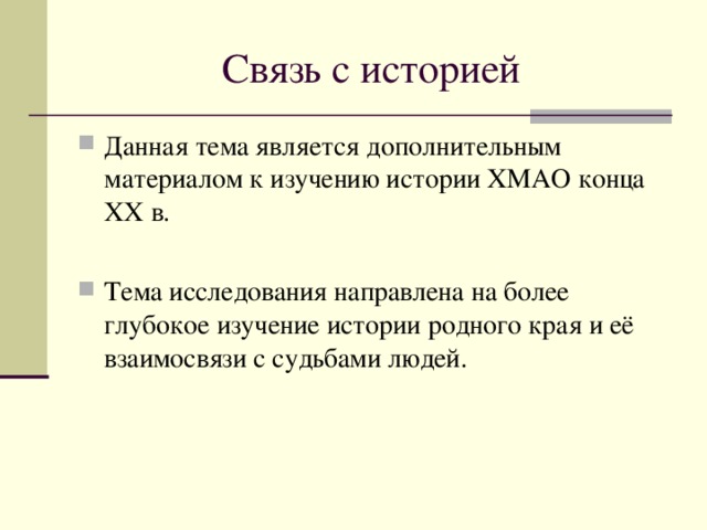 Связь с историей Данная тема является дополнительным материалом к изучению истории ХМАО конца XX в. Тема исследования направлена на более глубокое изучение истории родного края и её взаимосвязи с судьбами людей. 