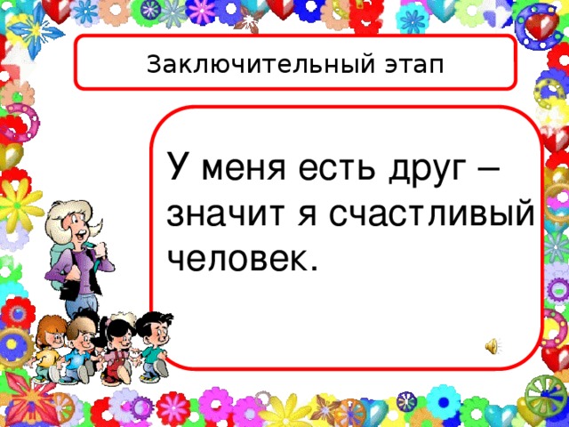 Заключительный этап  У меня есть друг – значит я счастливый человек.