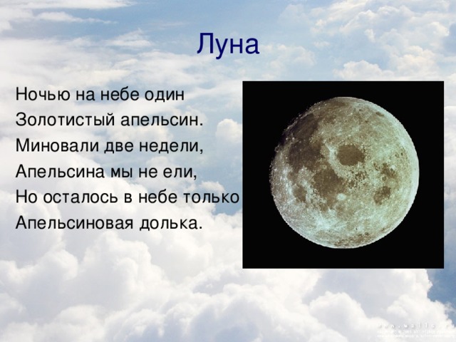 Луна Ночью на небе один Золотистый апельсин. Миновали две недели, Апельсина мы не ели, Но осталось в небе только Апельсиновая долька. 