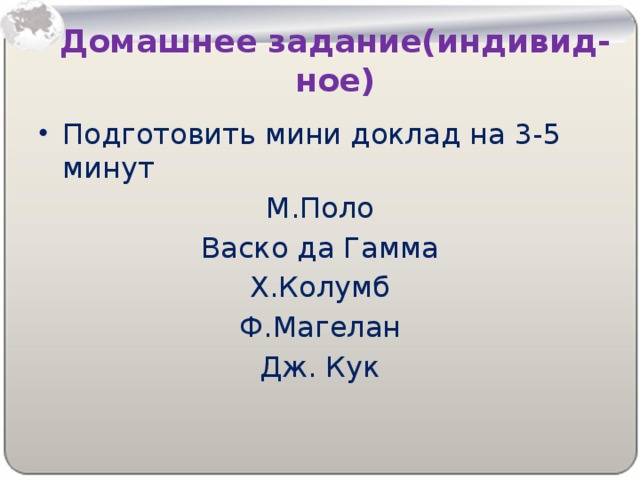Домашнее задание(индивид-ное) Подготовить мини доклад на 3-5 минут М.Поло Васко да Гамма Х.Колумб Ф.Магелан Дж. Кук