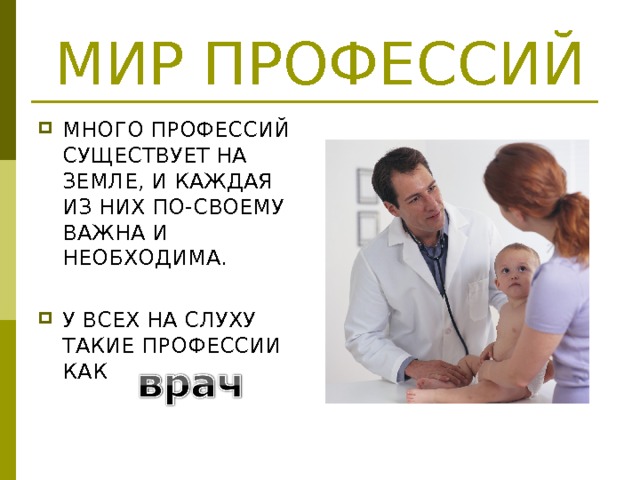 МИР ПРОФЕССИЙ МНОГО ПРОФЕССИЙ СУЩЕСТВУЕТ НА ЗЕМЛЕ, И КАЖДАЯ ИЗ НИХ ПО-СВОЕМУ ВАЖНА И НЕОБХОДИМА.  У ВСЕХ НА СЛУХУ ТАКИЕ ПРОФЕССИИ КАК 
