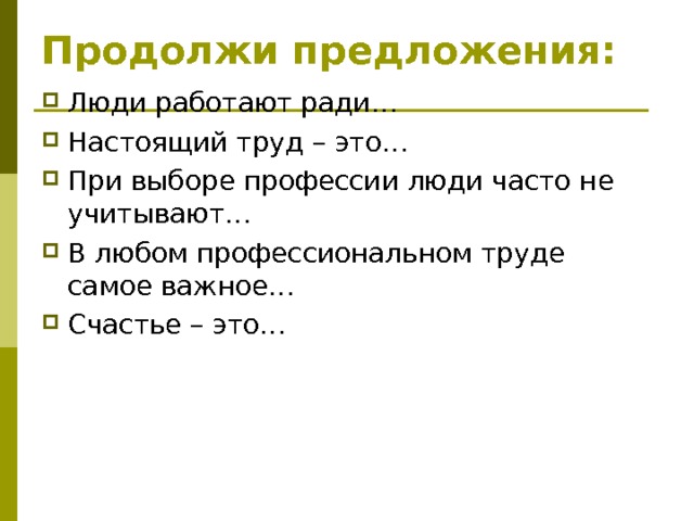 Продолжи предложения:   Люди работают ради… Настоящий труд – это… При выборе профессии люди часто не учитывают… В любом профессиональном труде самое важное… Счастье – это…  