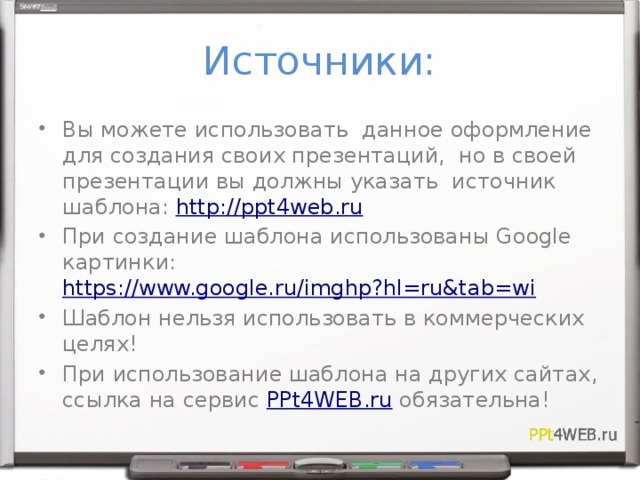 Источники: Вы можете использовать данное оформление для создания своих презентаций, но в своей презентации вы должны указать источник шаблона: http://ppt4web.ru При создание шаблона использованы Google картинки: https://www.google.ru/imghp?hl=ru&tab=wi Шаблон нельзя использовать в коммерческих целях! При использование шаблона на других сайтах, ссылка на сервис PPt4WEB.ru обязательна! 