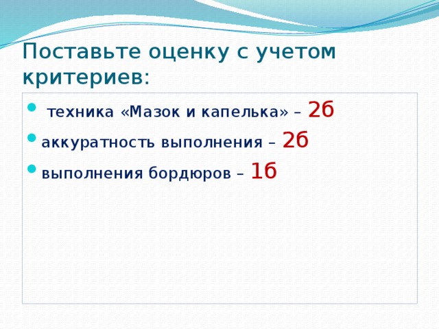 Поставьте оценку с учетом критериев:  техника «Мазок и капелька» – 2б аккуратность выполнения – 2б выполнения бордюров – 1б 