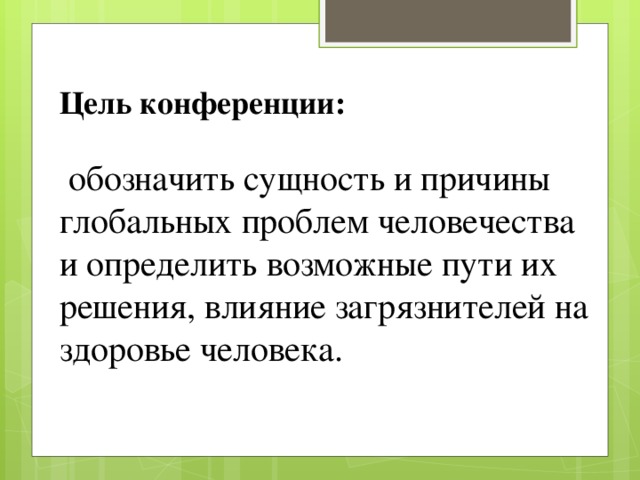 Цель конференции:   обозначить сущность и причины глобальных проблем человечества и определить возможные пути их решения, влияние загрязнителей на здоровье человека.