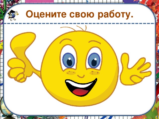 Оцените свою работу. 