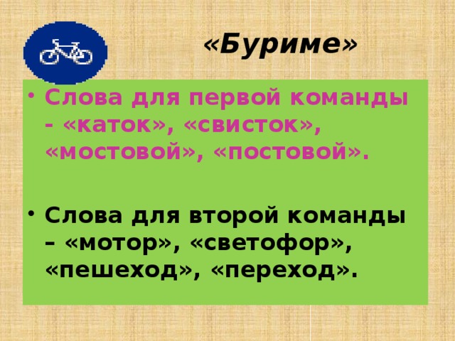  «Буриме» Слова для первой команды - «каток», «свисток», «мостовой», «постовой».  Слова для второй команды – «мотор», «светофор», «пешеход», «переход». 