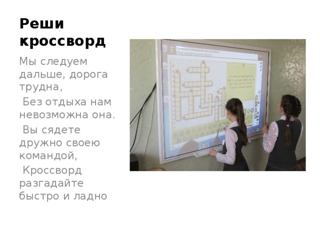 Реши кроссворд Мы следуем дальше, дорога трудна,  Без отдыха нам невозможна она.  Вы сядете дружно своею командой,  Кроссворд разгадайте быстро и ладно 