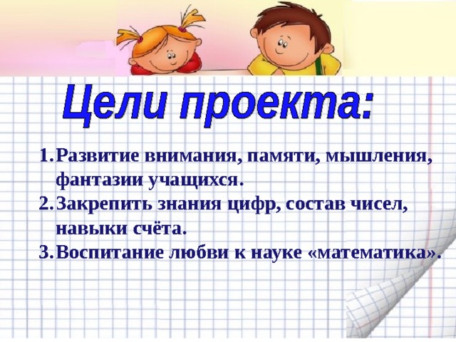 Развитие внимания, памяти, мышления, фантазии учащихся. Закрепить знания цифр, состав чисел, навыки счёта. Воспитание любви к науке «математика». 