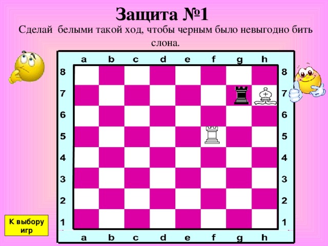 Защита №1 Сделай белыми такой ход, чтобы черным было невыгодно бить слона. К выбору игр