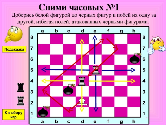 Сними часовых №1 Доберись белой фигурой до черных фигур и побей их одну за другой, избегая полей, атакованных черными фигурами. Подсказка К выбору игр