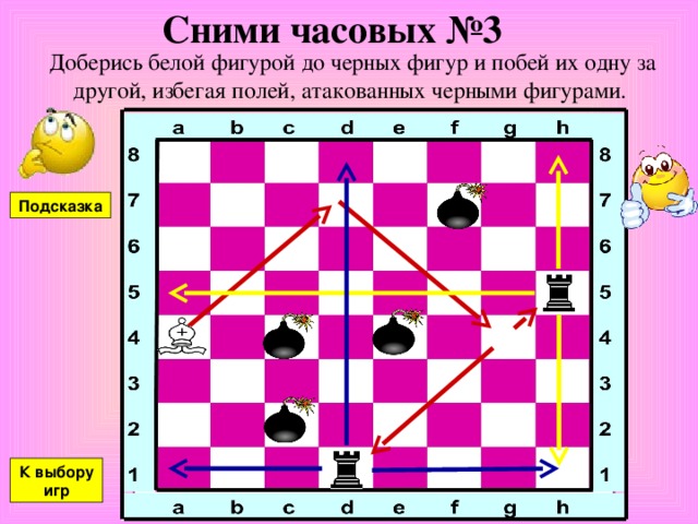 Сними часовых №3 Доберись белой фигурой до черных фигур и побей их одну за другой, избегая полей, атакованных черными фигурами. Подсказка К выбору игр