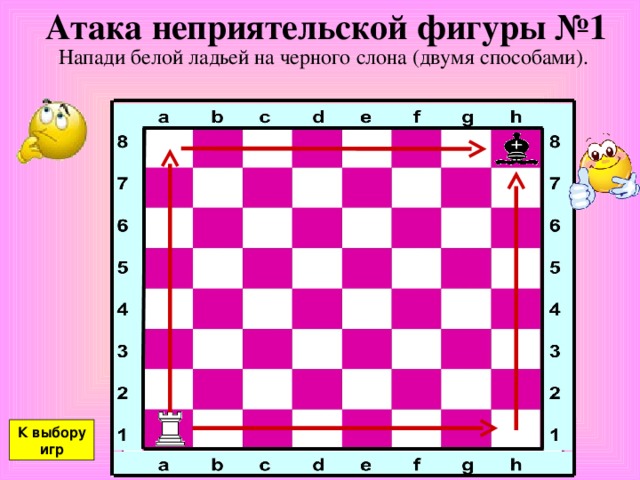 Атака неприятельской фигуры №1 Напади белой ладьей на черного слона (двумя способами). К выбору игр