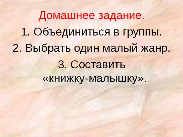 Домашнее задание. 1. Объединиться в группы. 2. Выбрать один малый жанр. 3. Составить «книжку-малышку». 