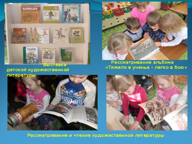  Рассматривание альбома « Тяжело в ученье – легко в бою »  Выставка детской художественной литературы  Рассматривание и чтение художественной литературы 