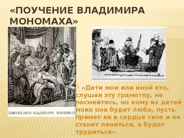 «Поучение Владимира Мономаха»  «Дети мои или иной кто, слушая эту грамотку, не посмейтесь, но кому из детей моих она будет люба, пусть примет ее в сердце свое и не станет лениться, а будет трудиться». 