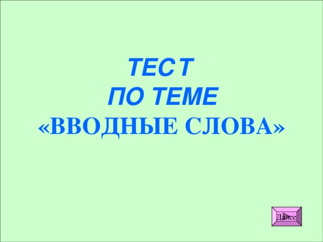 ТЕСТ ПО ТЕМЕ «ВВОДНЫЕ СЛОВА» Далее 