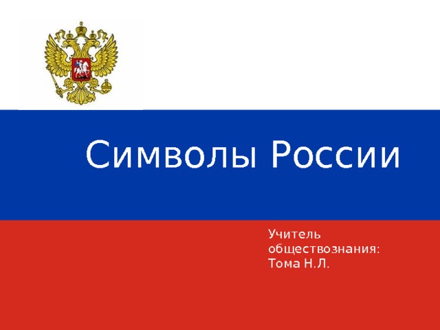 Символы России Учитель обществознания: Тома Н.Л. 