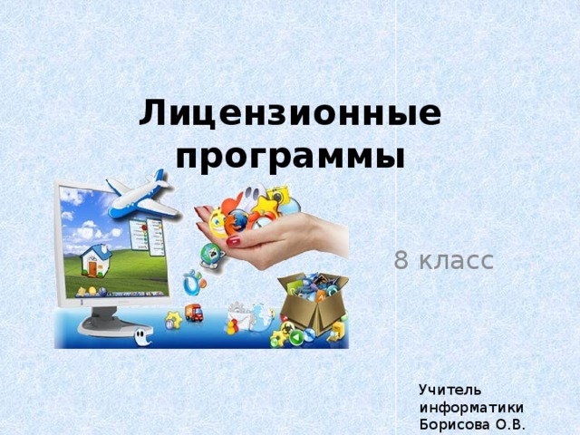 Лицензионные программы 8 класс Учитель информатики Борисова О.В. 