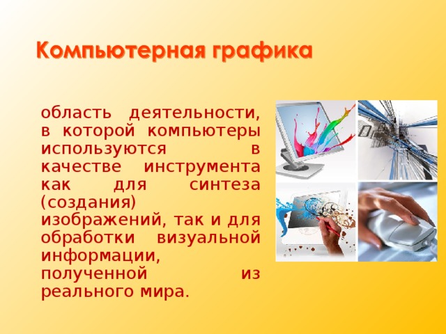 область деятельности, в которой компьютеры используются в качестве инструмента как для синтеза (создания) изображений, так и для обработки визуальной информации, полученной из реального мира. 