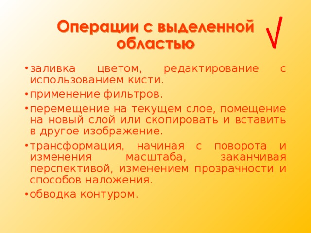 заливка цветом, редактирование с использованием кисти. применение фильтров. перемещение на текущем слое, помещение на новый слой или скопировать и вставить в другое изображение. трансформация, начиная с поворота и изменения масштаба, заканчивая перспективой, изменением прозрачности и способов наложения. обводка контуром. 