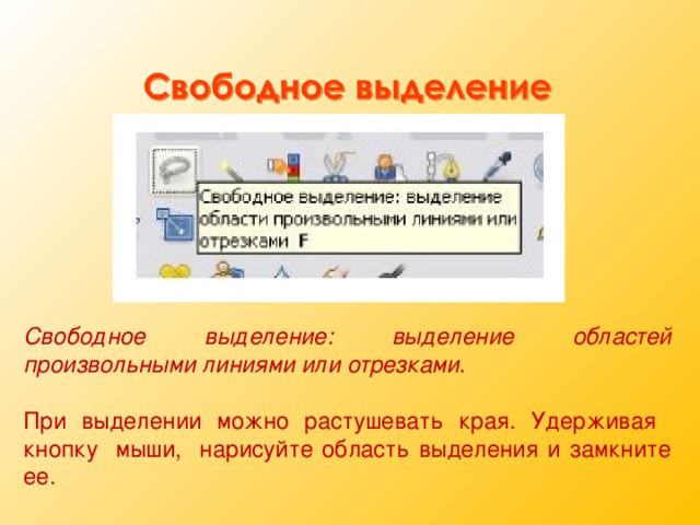 Свободное выделение: выделение областей произвольными линиями или отрезками. При выделении можно растушевать края. Удерживая кнопку мыши, нарисуйте область выделения и замкните ее. 11 