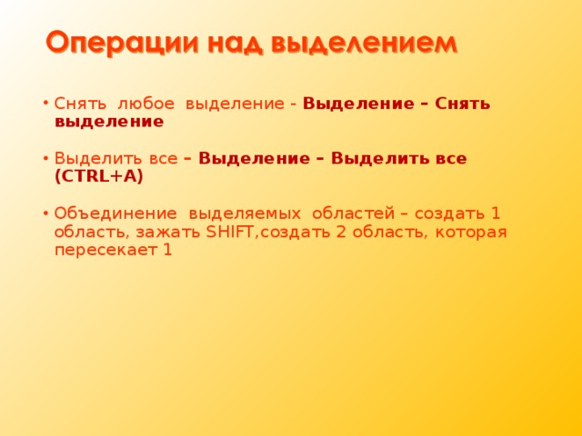 Снять любое выделение - Выделение – Снять выделение Выделить все – Выделение – Выделить все ( CTRL+A ) Объединение выделяемых областей – создать 1 область, зажать SHIFT, создать 2 область, которая пересекает 1  